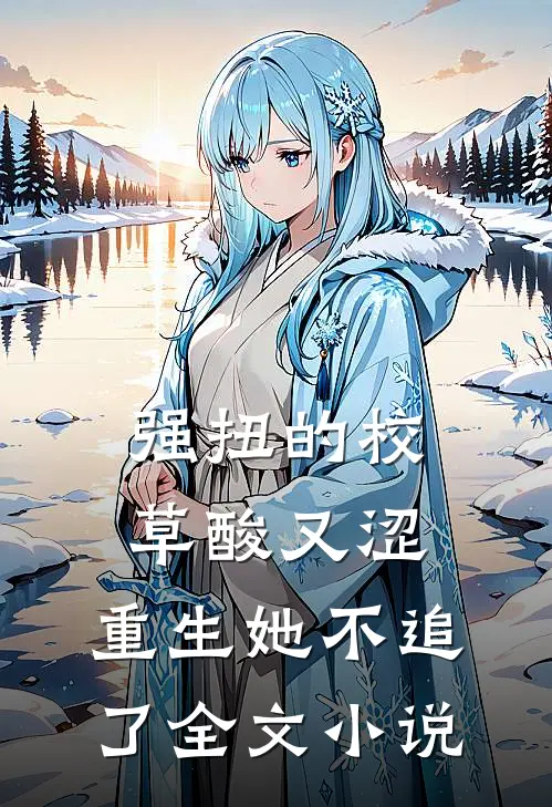 强扭的校草酸又涩，重生她不追了全文小说