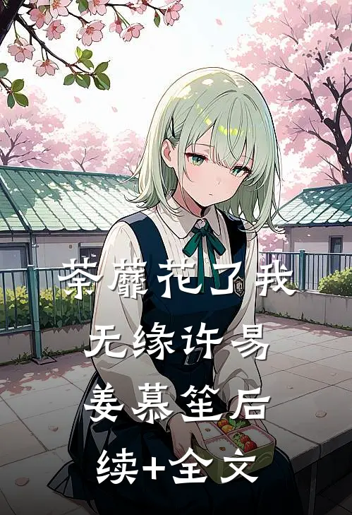 荼蘼花了我无缘许易姜慕笙后续+全文
