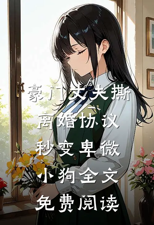 豪门丈夫撕离婚协议，秒变卑微小狗全文免费阅读
