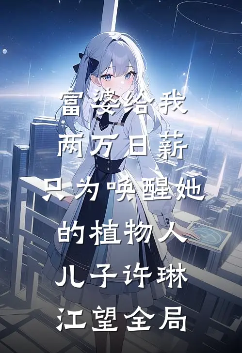 富婆给我两万日薪，只为唤醒她的植物人儿子许琳江望全局