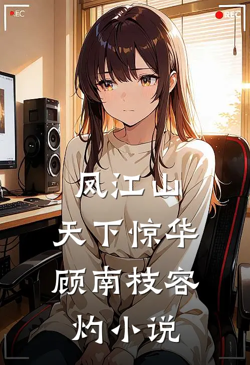 凤江山：天下惊华顾南枝容灼小说