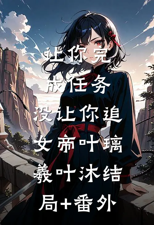让你完成任务，没让你追女帝叶璃羲叶沐结局+番外