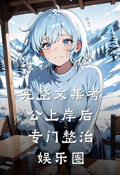 完整文集考公上岸后，专门整治娱乐圈