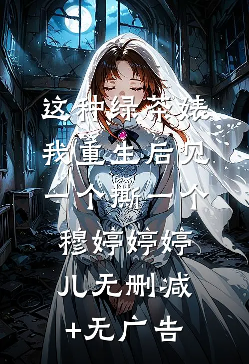 这种绿茶婊，我重生后见一个撕一个穆婷婷婷儿无删减+无广告