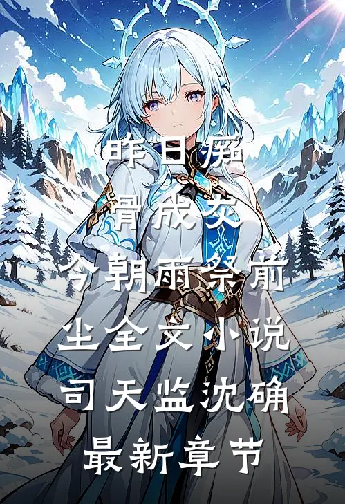 昨日痴骨成灰，今朝雨祭前尘全文小说司天监沈确最新章节