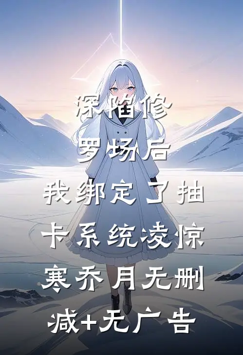 深陷修罗场后，我绑定了抽卡系统凌惊寒乔月无删减+无广告