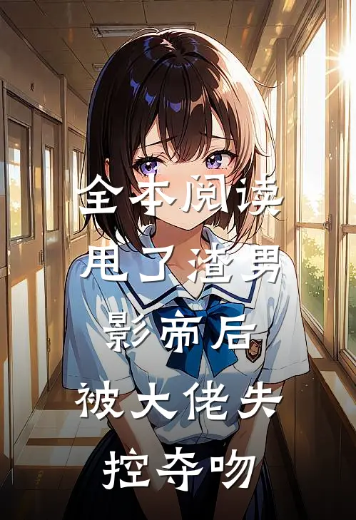 全本阅读甩了渣男影帝后，被大佬失控夺吻