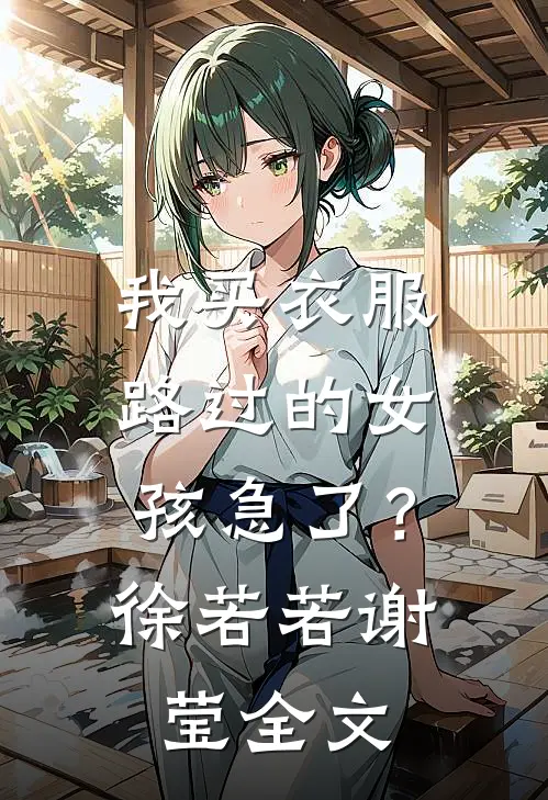 我买衣服，路过的女孩急了？徐若若谢莹全文