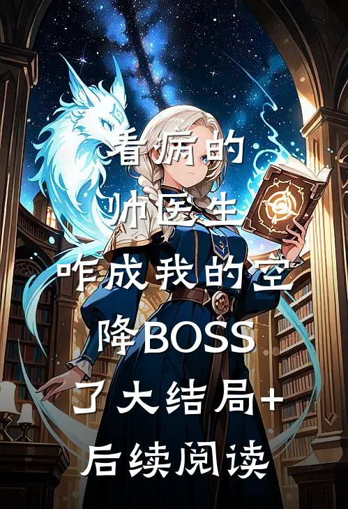 看病的帅医生，咋成我的空降BOSS了大结局+后续阅读