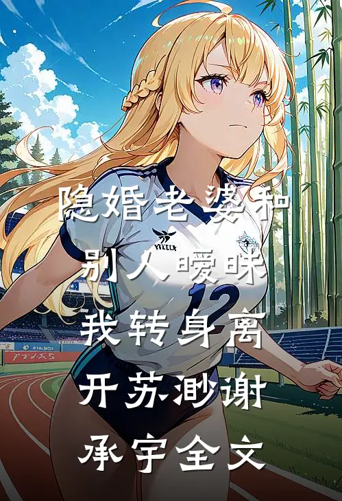 隐婚老婆和别人暧昧，我转身离开苏渺谢承宇全文