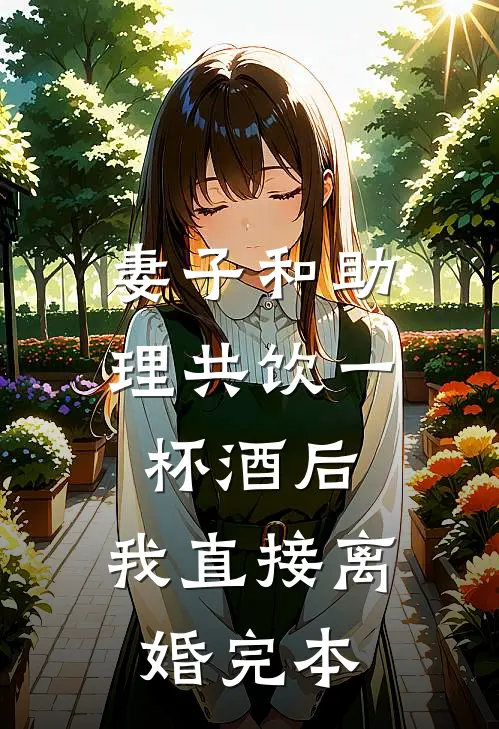 妻子和助理共饮一杯酒后，我直接离婚完本