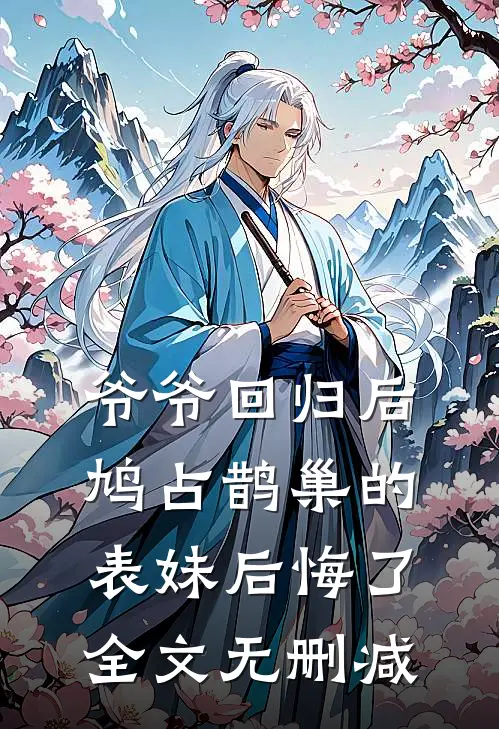 爷爷回归后，鸠占鹊巢的表妹后悔了全文无删减