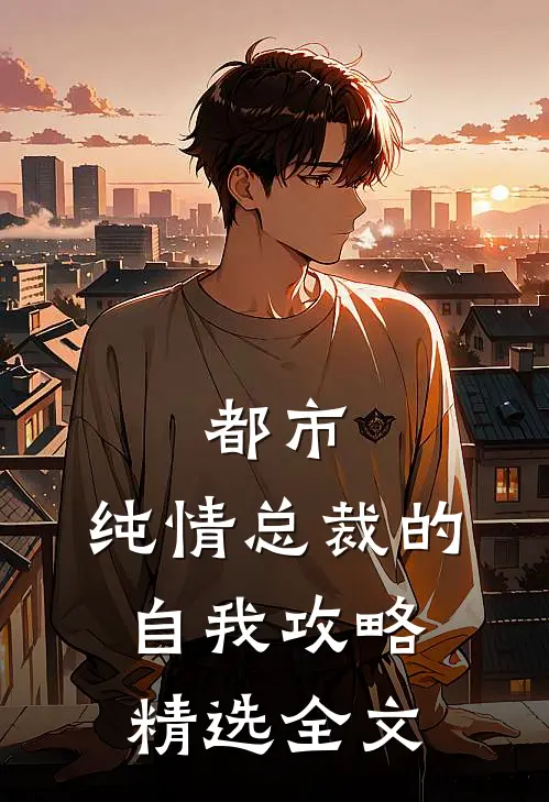 都市纯情总裁的自我攻略精选全文免费阅读