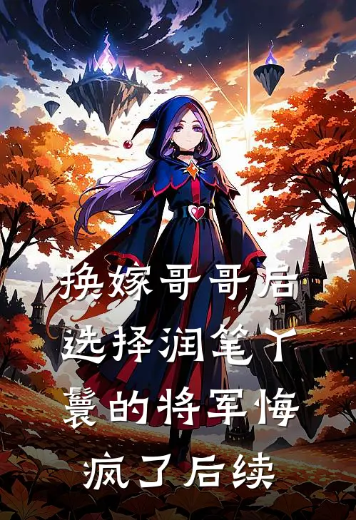 换嫁哥哥后，选择润笔丫鬟的将军悔疯了后续