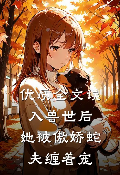 优质全文误入兽世后，她被傲娇蛇夫缠着宠