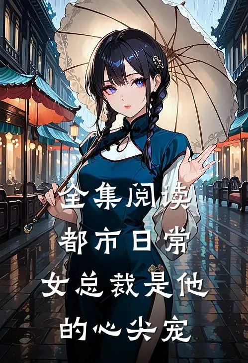 全集阅读都市日常：女总裁是他的心尖宠