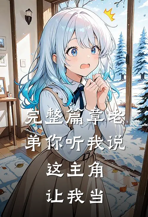 完整篇章老弟你听我说，这主角让我当