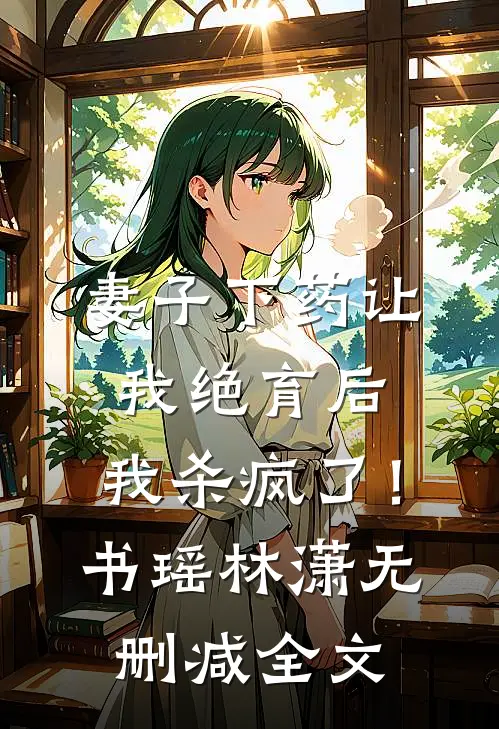 妻子下药让我绝育后，我杀疯了！书瑶林潇无删减全文