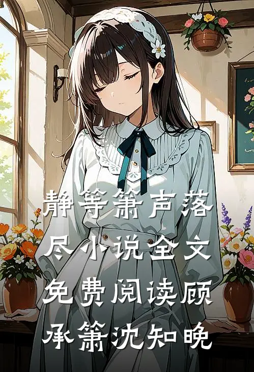 静等箫声落尽小说全文免费阅读顾承箫沈知晚