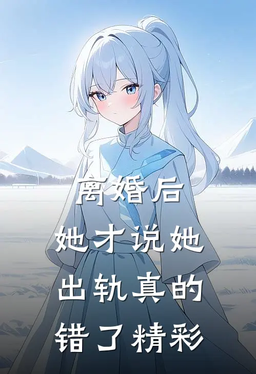 离婚后，她才说她出轨真的错了精彩