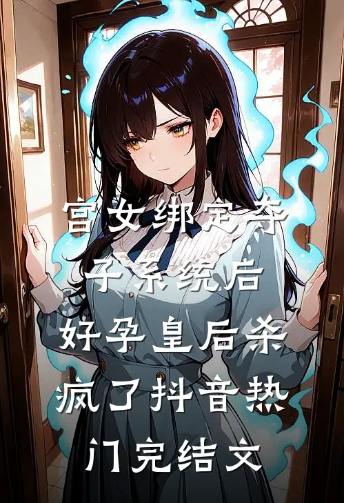 宫女绑定夺子系统后，好孕皇后杀疯了抖音热门完结文