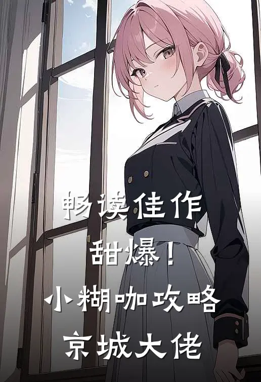 畅读佳作甜爆！小糊咖攻略京城大佬