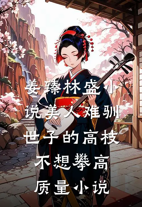 姜臻林盛小说美人难驯:世子的高枝不想攀高质量小说