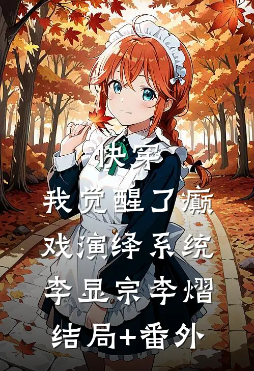 快穿，我觉醒了癫戏演绎系统李显宗李熠结局+番外