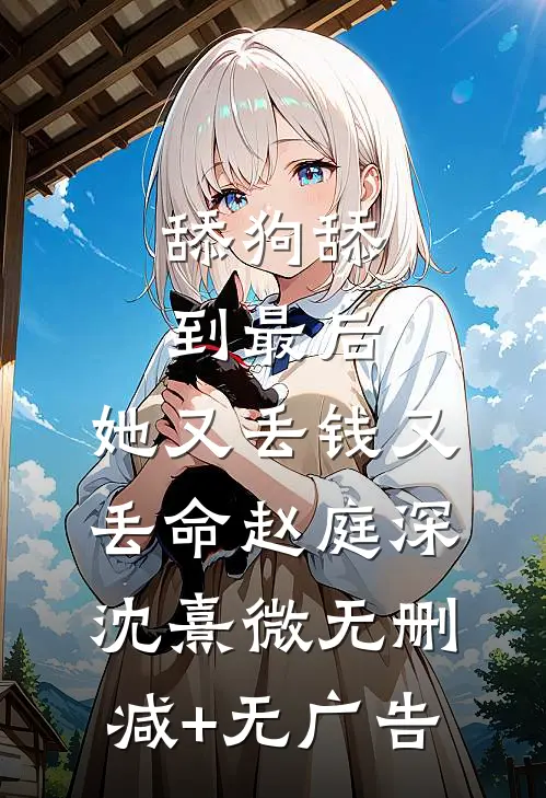 舔狗舔到最后，她又丢钱又丢命赵庭深沈熹微无删减+无广告