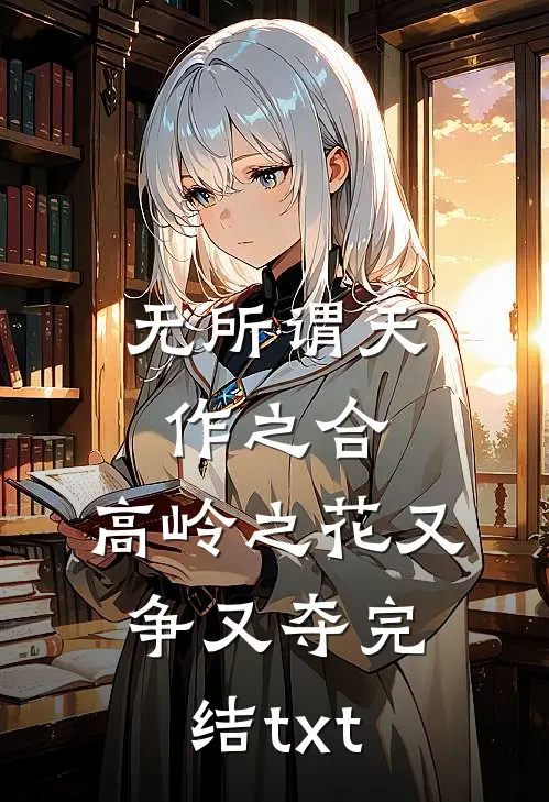 无所谓天作之合，高岭之花又争又夺完结txt