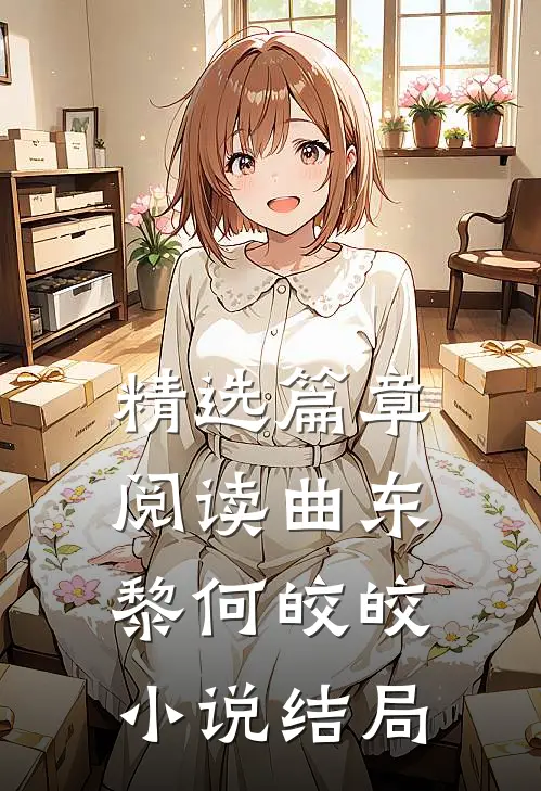 精选篇章阅读曲东黎何皎皎小说结局