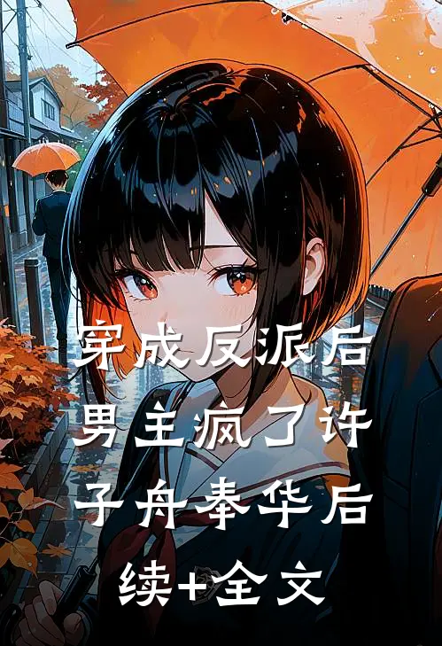 穿成反派后，男主疯了许子舟奉华后续+全文