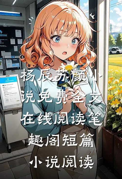 杨辰苏颜小说免费全文在线阅读笔趣阁短篇小说阅读