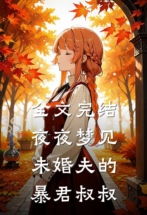 全文完结夜夜梦见未婚夫的暴君叔叔