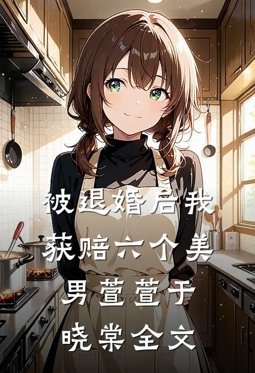被退婚后我获赔六个美男萱萱于晓棠全文
