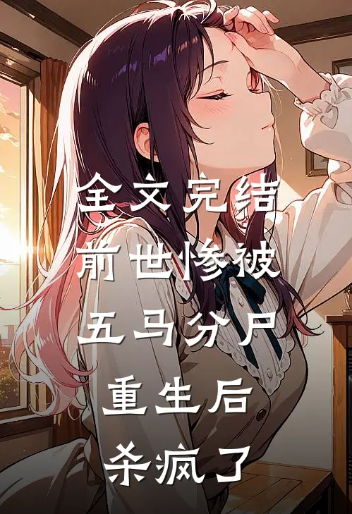 全文完结前世惨被五马分尸，重生后杀疯了