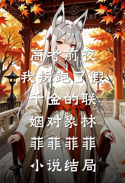 高考前夜，我拐跑了假千金的联姻对象林菲菲菲菲小说结局