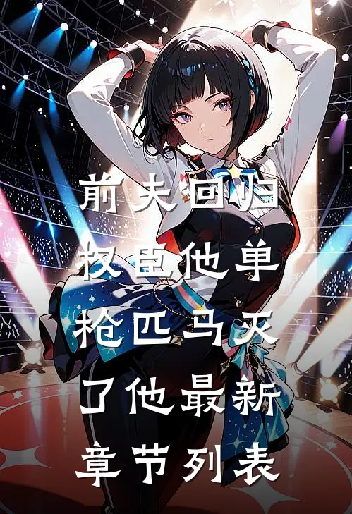 前夫回归，权臣他单枪匹马灭了他最新章节列表