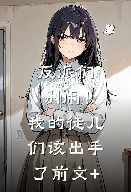 反派们别闹！我的徒儿们该出手了前文+