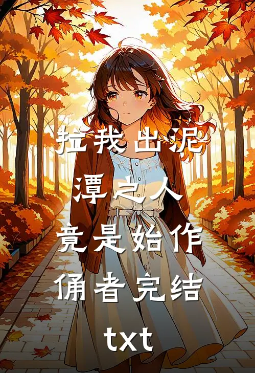 拉我出泥潭之人，竟是始作俑者完结txt