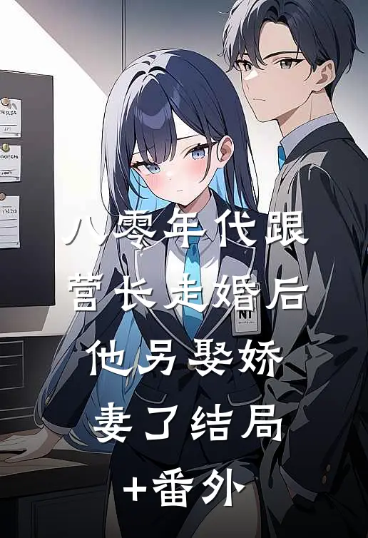 八零年代跟营长走婚后，他另娶娇妻了结局+番外