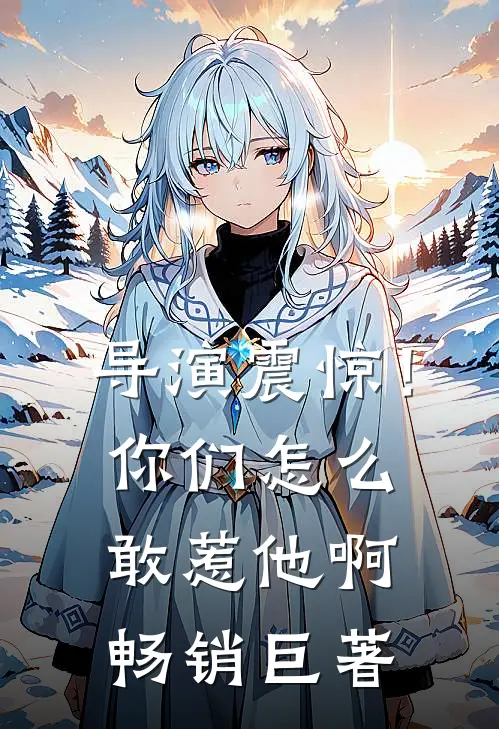 导演震惊!你们怎么敢惹他啊畅销巨著