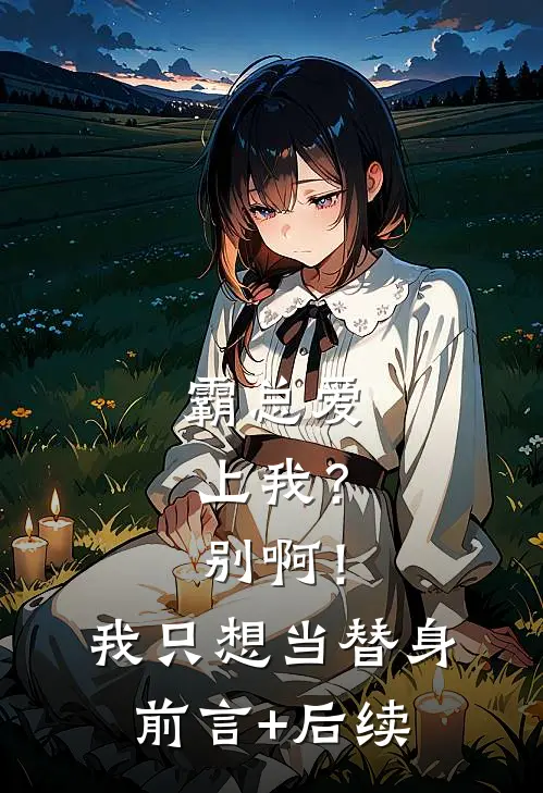 霸总爱上我？别啊！我只想当替身前言+后续