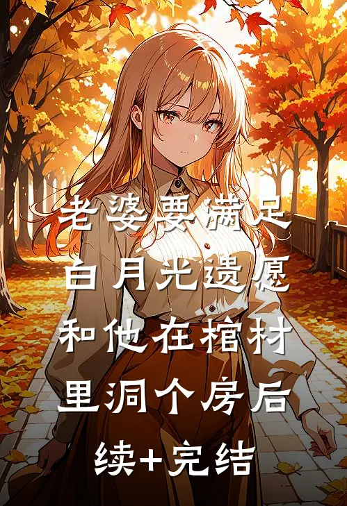 老婆要满足白月光遗愿，和他在棺材里洞个房后续+完结