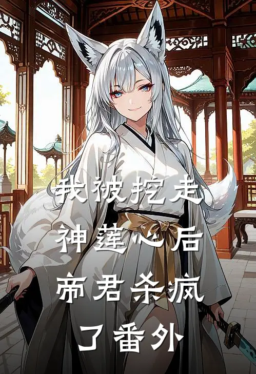 我被挖走神莲心后，帝君杀疯了 番外