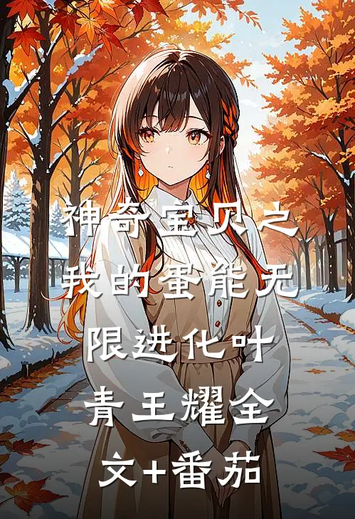 神奇宝贝之我的蛋能无限进化叶青王耀全文+番茄