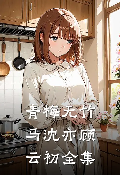 青梅无竹马沈亦顾云初 全集