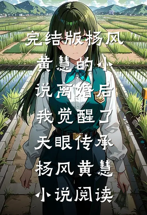 完结版杨风黄慧的小说离婚后，我觉醒了天眼传承杨风黄慧小说阅读