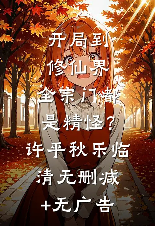 开局到修仙界，全宗门都是精怪？许平秋乐临清无删减+无广告