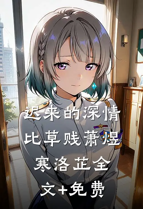 迟来的深情比草贱萧煜寒洛芷全文+免费